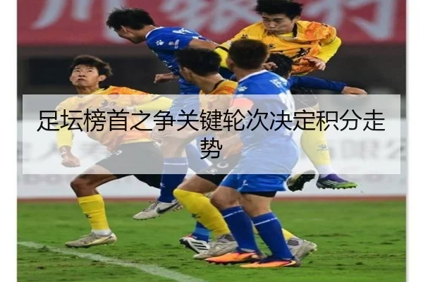 足坛榜首之争关键轮次决定积分走势（J9）